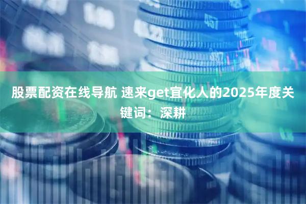 股票配资在线导航 速来get宜化人的2025年度关键词：深耕