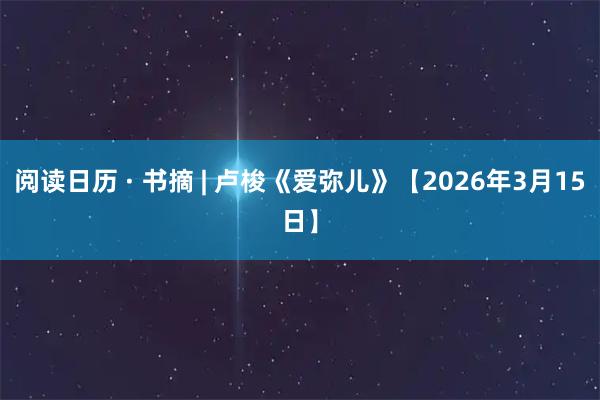 阅读日历 · 书摘 | 卢梭《爱弥儿》【2026年3月15日】