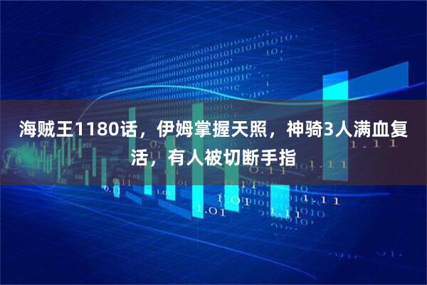 海贼王1180话，伊姆掌握天照，神骑3人满血复活，有人被切断手指